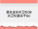 查名宝安庆卫校(安庆卫校查名平台)