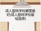 成人厨师学校哪里最好(成人厨师学校最佳选择)