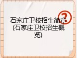 石家庄卫校招生简章(石家庄卫校招生概览)