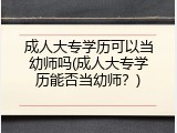 成人大专学历可以当幼师吗(成人大专学历能否当幼师？)