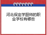 河北保定学厨师的职业学校有哪些