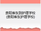 贵阳客东到护理学校(贵阳客东护理学校)
