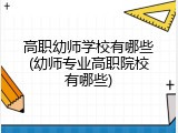 高职幼师学校有哪些(幼师专业高职院校有哪些)