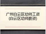广州白云区幼师工资(白云区幼师薪资)