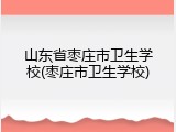 山东省枣庄市卫生学校(枣庄市卫生学校)