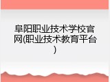 阜阳职业技术学校官网(职业技术教育平台)