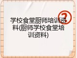 学校食堂厨师培训资料(厨师学校食堂培训资料)