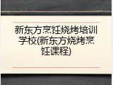 新东方烹饪烧烤培训学校(新东方烧烤烹饪课程)