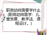 职高幼师需要学什么(职高幼师需学：儿童发展、教学法、课程设计。)