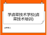 学卤菜技术学校(卤菜技术培训)