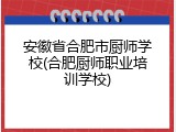 安徽省合肥市厨师学校(合肥厨师职业培训学校)