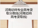 河南幼师专业高考录取分数线(河南幼师高考录取线)