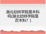 湖北幼师学院是本科吗(湖北幼师学院是否本科？)