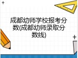 成都幼师学校报考分数(成都幼师录取分数线)