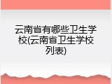 云南省有哪些卫生学校(云南省卫生学校列表)