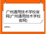 广州通用技术学校官网(广州通用技术学校官网)