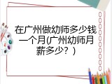 在广州做幼师多少钱一个月(广州幼师月薪多少？)