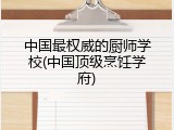 中国最权威的厨师学校(中国顶级烹饪学府)