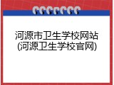 河源市卫生学校网站(河源卫生学校官网)