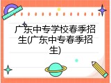 广东中专学校春季招生(广东中专春季招生)