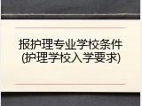 报护理专业学校条件(护理学校入学要求)