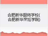 合肥新华厨师学校(合肥新华烹饪学院)