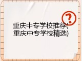 重庆中专学校推荐(重庆中专学校精选)