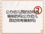 公办幼儿园的幼师有编制的吗(公办幼儿园幼师有编制吗)