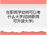 在职高学幼师可以考什么大学(幼师职高可升读大学)