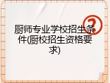 厨师专业学校招生条件(厨校招生资格要求)