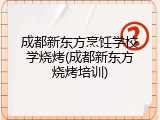 成都新东方烹饪学校学烧烤(成都新东方烧烤培训)