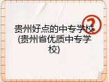 贵州好点的中专学校(贵州省优质中专学校)