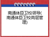 南通体臣卫校领导(南通体臣卫校高层管理)