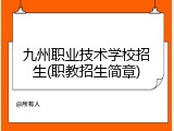 九州职业技术学校招生(职教招生简章)