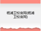 杨浦卫校官网(杨浦卫校官网)
