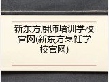 新东方厨师培训学校官网(新东方烹饪学校官网)
