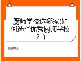 厨师学校选哪家(如何选择优秀厨师学校？)