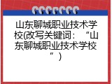 山东聊城职业技术学校(改写关键词：&ldquo;山东聊城职业技术学校&rdquo;)