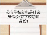 公立学校幼师是什么身份(公立学校幼师身份)
