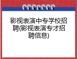 影视表演中专学校招聘(影视表演专才招聘信息)