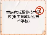 重庆竞成职业技术学校(重庆竞成职业技术学校)