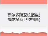 鄂尔多斯卫校招生(鄂尔多斯卫校招新)
