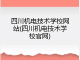 四川机电技术学校网站(四川机电技术学校官网)