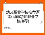 幼师职业学校推荐河南(河南幼师职业学校推荐)