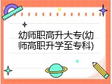 幼师职高升大专(幼师高职升学至专科)