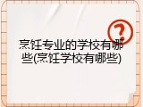 烹饪专业的学校有哪些(烹饪学校有哪些)