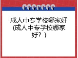 成人中专学校哪家好(成人中专学校哪家好？)