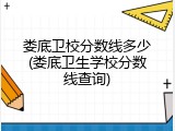 娄底卫校分数线多少(娄底卫生学校分数线查询)