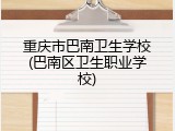 重庆市巴南卫生学校(巴南区卫生职业学校)