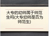大专的幼师属于师范生吗(大专幼师是否为师范生)